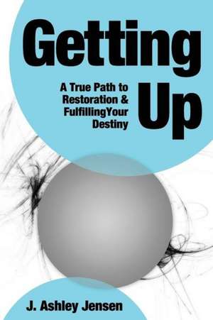 Getting Up: A True Path to Restoration and Fulfilling Your Destiny de J. Ashley Jensen