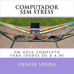 Computador Sem Stress: Um Guia Completo Para Idades de 8 a 80 de Denise Vieira