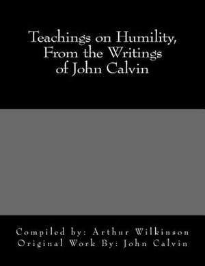 Teachings on Humility, from the Writings of John Calvin de Arthur Wilkinson