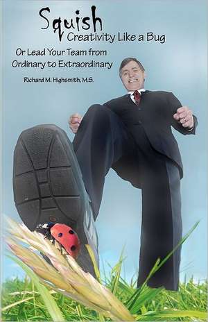 Squish Creativity Like a Bug: Or Lead Your Team from Ordinary to Extraordinary de MR Richard M. Highsmith M. S.