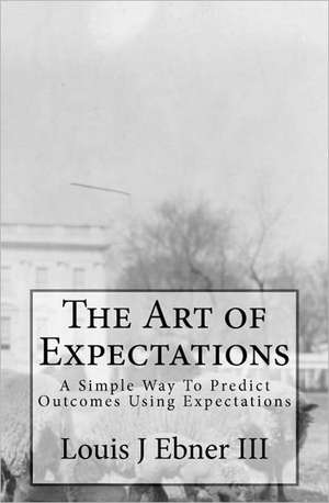 The Art of Expectations: A Simple Way to Predict Outcomes Using Expectations de Louis J. III Ebner