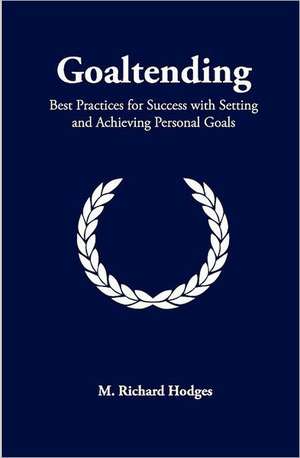 Goaltending: Best Practices for Success with Setting and Achieving Personal Goals de M. Richard Hodges