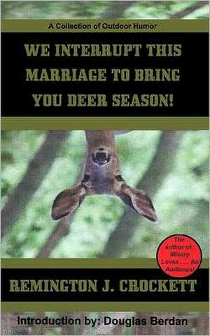 We Interrupt This Marriage to Bring You Deer Season: A Collection of Outdoor Humor de Remington J. Crockett