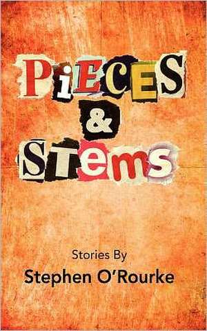 Pieces & Stems: Stories by Stephen O'Rourke de Stephen O'Rourke