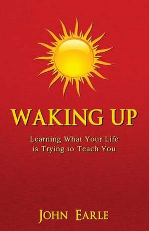 Waking Up: Learning What Your Life Is Trying to Teach You de John Earle