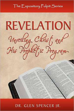 Revelation: Unveiling Christ and His Prophetic Program de Glen Jr. Spencer