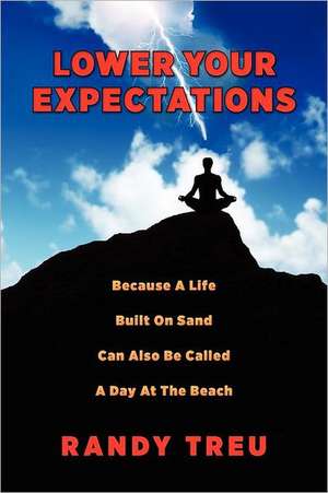 Lower Your Expectations: Because a Life Built on Sand Can Also Be Called a Day at the Beach de Randy Treu