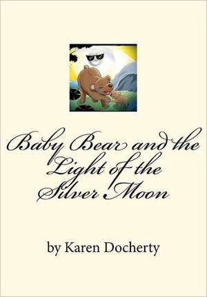 Baby Bear and the Light of the Silver Moon: Always Listen to Your Mother de Karen Docherty