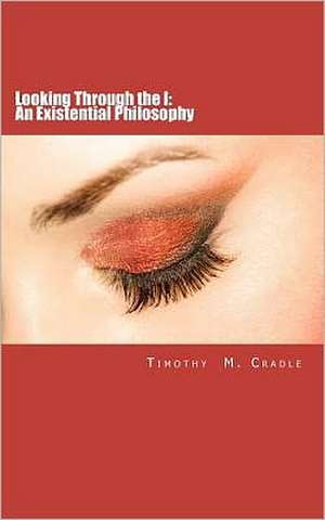 Looking Through the I: An Existential Philosophy de Timothy M. Cradle