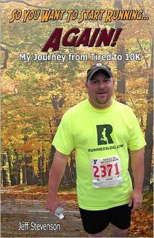 So You Want to Start Running...Again!: My Journey from Tired to 10k de Jeff Stevenson