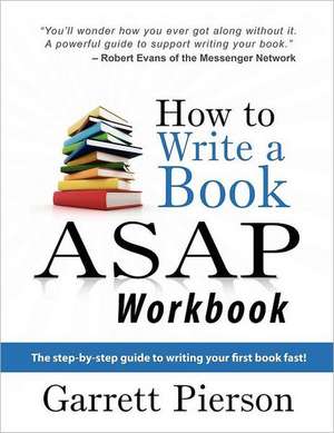 How to Write a Book ASAP Workbook: The Step-By-Step Guide to Writing Your First Book Fast! de Garrett Pierson