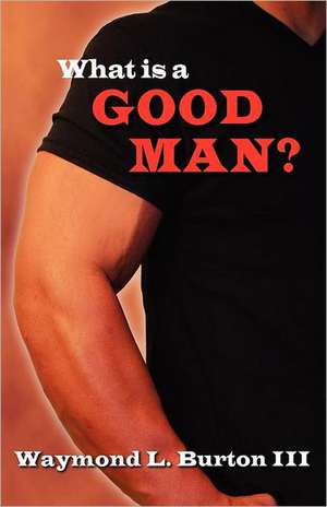 What Is a Good Man? de III Burton, Waymond L.