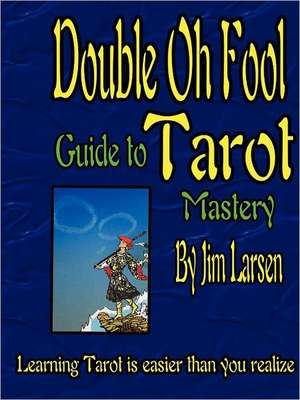 The Double Oh Fool Guide to Tarot Mastery de Jim Larsen