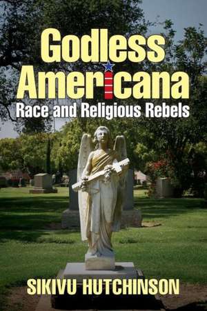 Godless Americana: Race and Religious Rebels de Sikivu Hutchinson