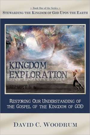 Kingdom Exploration: Restoring Our Understanding of the Gospel of the Kingdom of God de Woodrum, David C.