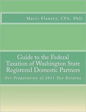 Guide to the Federal Taxation of Washington State Registered Domestic Partners: For Preparation of 2011 Tax Returns de Marci Flanery Cpa