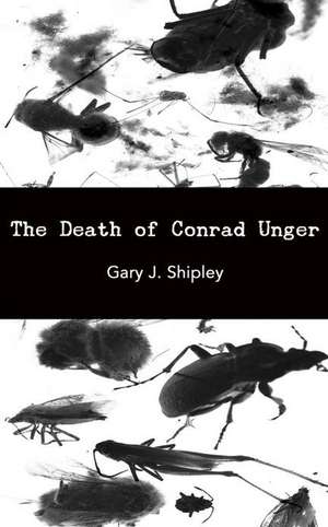 The Death of Conrad Unger: Poems/Not-Poems de Gary J. Shipley