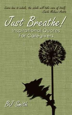 Just Breathe! Inspirational Quotes for Caregivers de Bj Smith