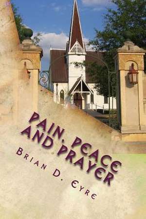 Pain, Peace and Prayer: Lines about Life, Loss and Love de Brian D. Eyre