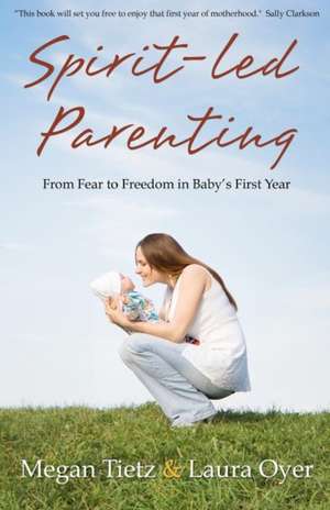 Spirit-Led Parenting: From Fear to Freedom in Baby's First Year de Laura Oyer