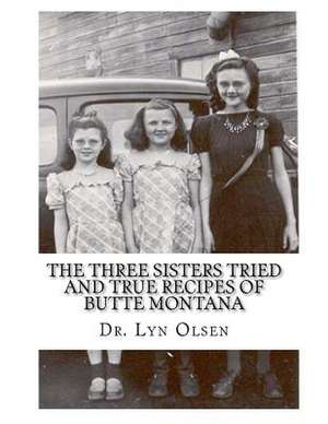 The Three Sisters Tried and True Recipes of Butte Montana de Lyn Olsen