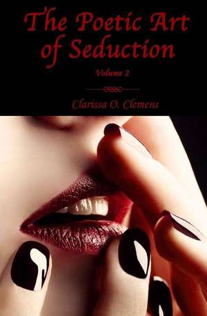 The Poetic Art of Seduction - Volume 2: Integrating the Life of the Mind and the Wisdom of the Body de Clarissa O. Clemens