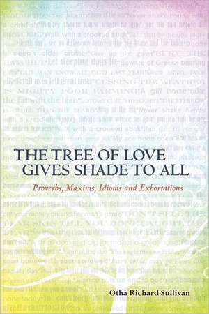 The Tree of Love Gives Shade to All: Proverbs, Maxims, Idioms and Exhortations de Otha Richard Sullivan