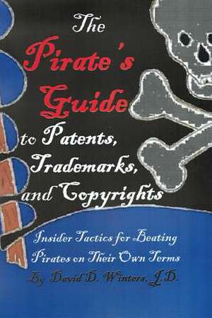 The Pirate's Guide to Patents, Trademarks, and Copyrights de David Douglas Winters Esq