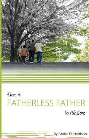 From a Fatherless Father to His Sons de Andre D. Harrison