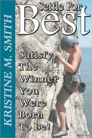 Settle for Best: Satisfy the Winner You Were Born to Be de Kristine M. Smith