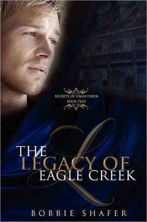 The Legacy of Eagle Creek: Secrets of Eagle Creek de Bobbie Shafer