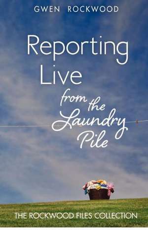 Reporting Live from the Laundry Pile: The Rockwood Files Collection de Gwen Rockwood