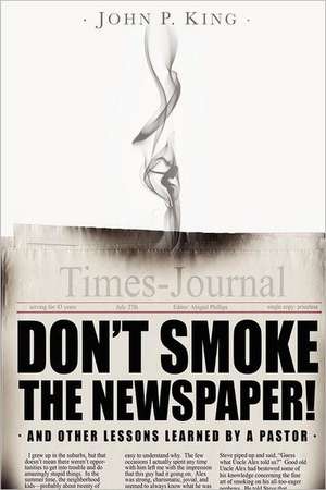 Don't Smoke the Newspaper and Other Lessons Learned by a Pastor de Rev John P. King