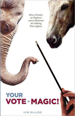 Your Vote Is Magic!: Why a Donkey, an Elephant, and an Illusionist Are Making Voters Appear. de Lyn Dillies