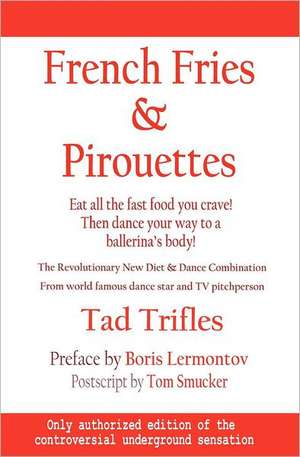 French Fries & Pirouettes: Eat All the Fast Food You Crave. Then Dance Your Way to a Ballerina's Body. de Tom Smucker