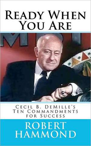 Ready When You Are: Cecil B. DeMille's Ten Commandments for Success de Robert Hammond