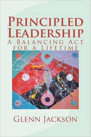 Principled Leadership: A Balancing ACT for a Lifetime de Glenn Jackson