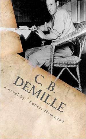 C. B. DeMille: The Man Who Invented Hollywood de Robert Hammond