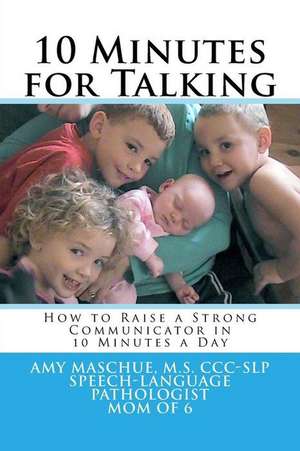 10 Minutes for Talking: How to Raise a Strong Communicator in 10 Minutes a Day de Amy Maschue