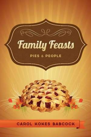 Family Feasts: Pies and People de Carol Kokes Babcock