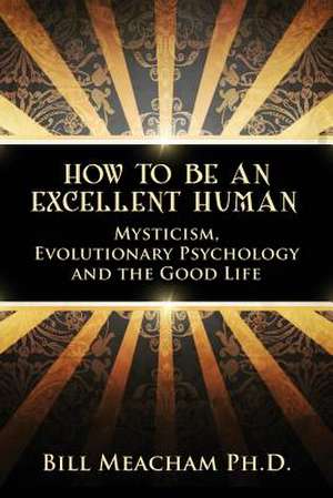 How to Be an Excellent Human de Bill Meacham Ph. D.