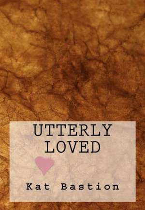 Utterly Loved: Victory Over Leukemia de Kat Bastion