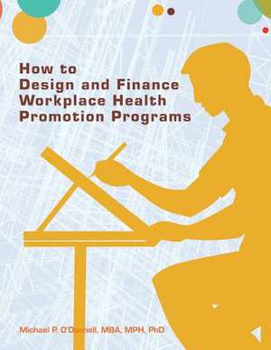 How to Design and Finance Workplace Health Promotion Programs de Michael P. O'Donnell