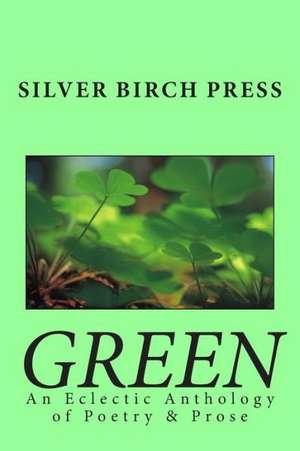 Green: An Eclectic Anthology of Poetry & Prose de Silver Birch Press