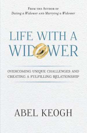 Life with a Widower: Overcoming Unique Challenges and Creating a Fulfilling Relationship de Abel Keogh