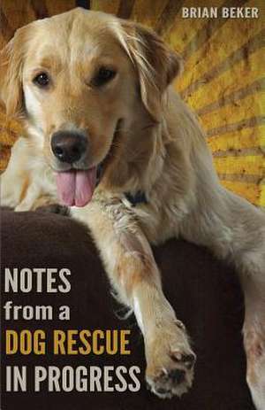 Notes from a Dog Rescue in Progress de Brian Beker