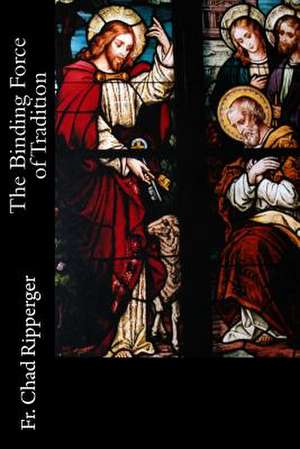 The Binding Force of Tradition de Fr Chad a. Ripperger Phd