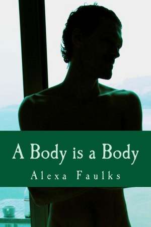 A Body Is a Body: 100 Poems of Life, Love, Pain & Hope de Alexa Faulks