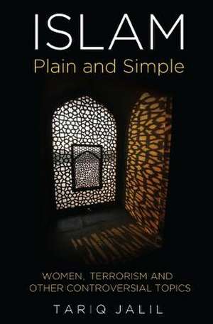 Islam Plain and Simple: Women, Terrorism and Other Controversial Topics de Tariq Jalil