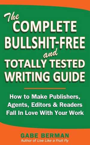 The Complete Bullshit-Free and Totally Tested Writing Guide: How to Make Publishers, Agents, Editors & Readers Fall in Love with Your Work de Gabe Berman